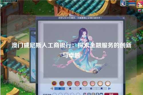 澳门威尼斯人工商银行：探索金融服务的创新与卓越