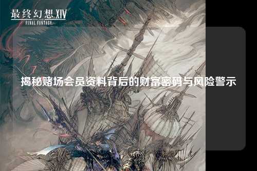 揭秘赌场会员资料背后的财富密码与风险警示