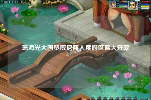 珠海光大国贸威尼斯人度假区盛大开幕