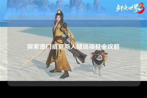 探索澳门威尼斯人赌场项目全攻略