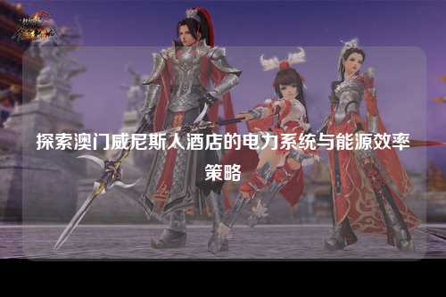 探索澳门威尼斯人酒店的电力系统与能源效率策略