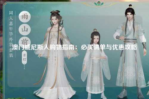 澳门威尼斯人购物指南：必买清单与优惠攻略