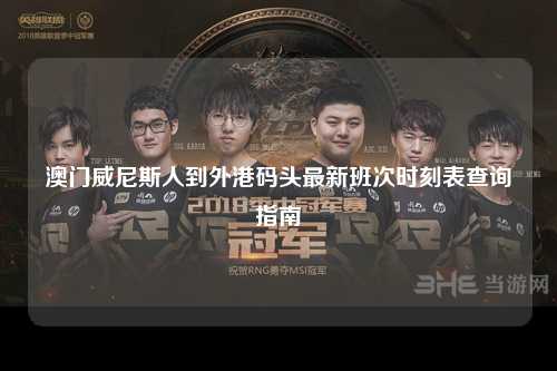澳门威尼斯人到外港码头最新班次时刻表查询指南