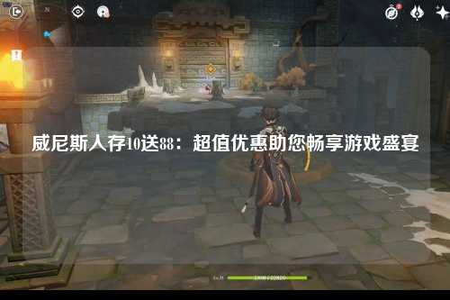 威尼斯人存10送88：超值优惠助您畅享游戏盛宴