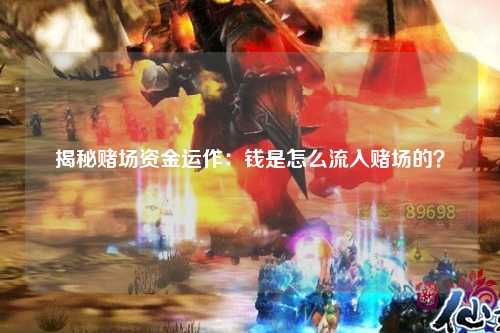 揭秘赌场资金运作：钱是怎么流入赌场的？