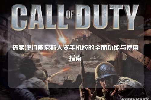 探索澳门威尼斯人资手机版的全面功能与使用指南