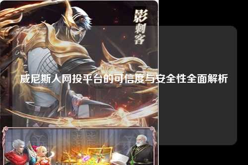 威尼斯人网投平台的可信度与安全性全面解析