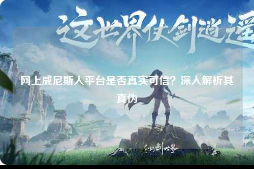 网上威尼斯人平台是否真实可信？深入解析其真伪