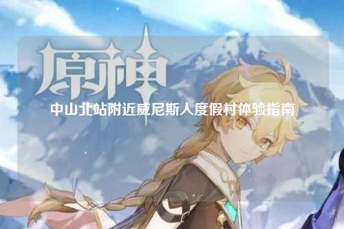 中山北站附近威尼斯人度假村体验指南