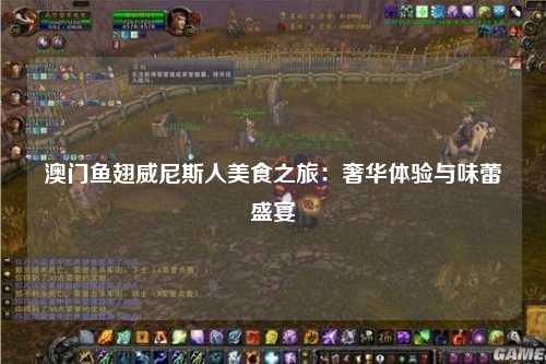 澳门鱼翅威尼斯人美食之旅：奢华体验与味蕾盛宴
