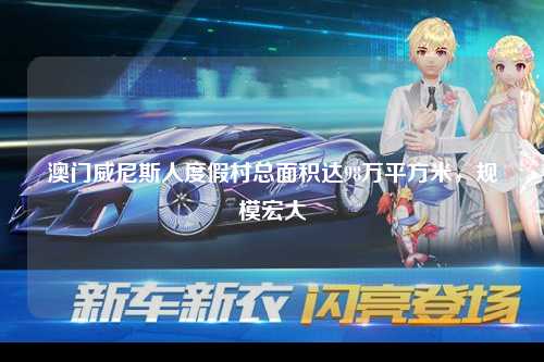澳门威尼斯人度假村总面积达98万平方米，规模宏大