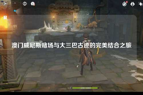 澳门威尼斯赌场与大三巴古迹的完美结合之旅