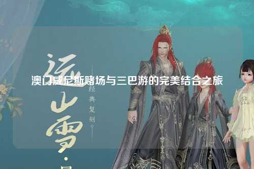 澳门威尼斯赌场与三巴游的完美结合之旅