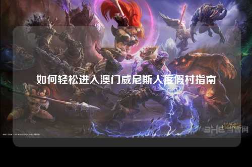 如何轻松进入澳门威尼斯人度假村指南