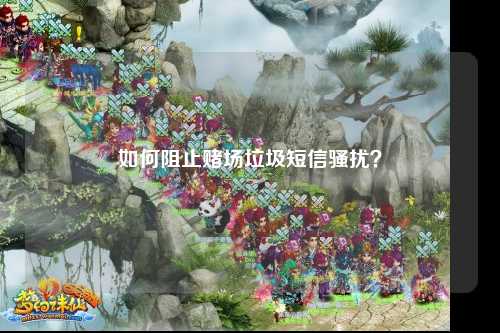 如何阻止赌场垃圾短信骚扰？