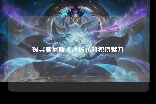 探寻威尼斯人赌场AG的独特魅力