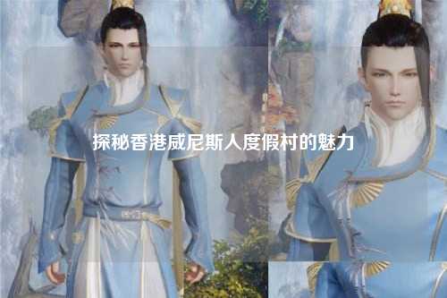 探秘香港威尼斯人度假村的魅力