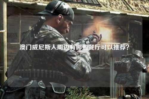 澳门威尼斯人周边有哪些餐厅可以推荐？