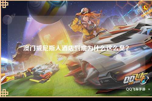 澳门威尼斯人酒店到底为什么这么臭？