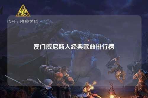 澳门威尼斯人经典歌曲排行榜