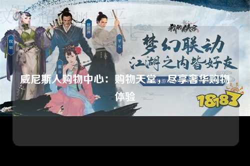 威尼斯人购物中心：购物天堂，尽享奢华购物体验