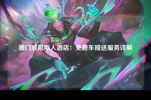 澳门威尼斯人酒店：免费车接送服务详解