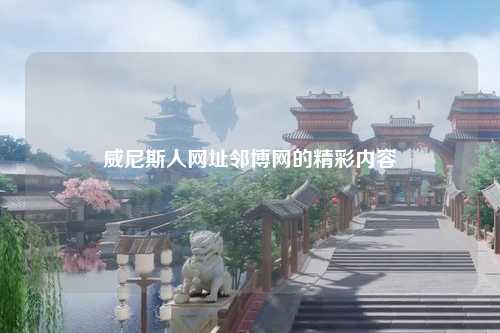 威尼斯人网址邻博网的精彩内容