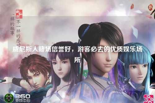 威尼斯人赌场信誉好，游客必去的优质娱乐场所
