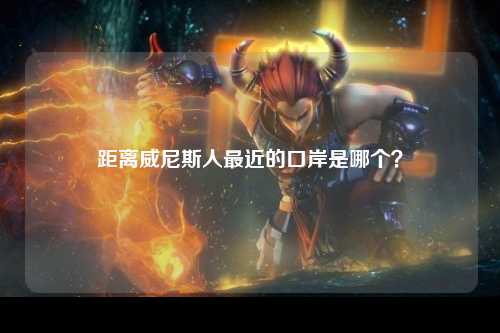 距离威尼斯人最近的口岸是哪个？