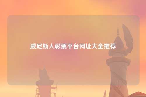 威尼斯人彩票平台网址大全推荐