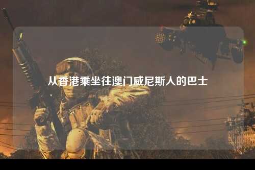 从香港乘坐往澳门威尼斯人的巴士
