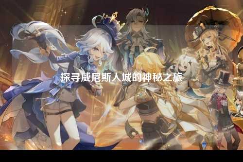 探寻威尼斯人城的神秘之旅