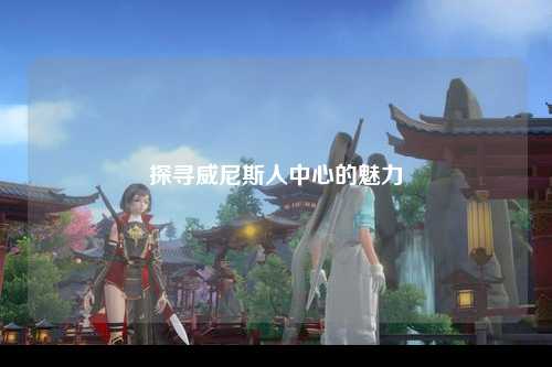 探寻威尼斯人中心的魅力
