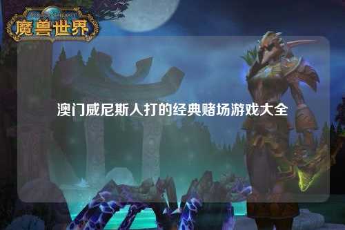 澳门威尼斯人打的经典赌场游戏大全