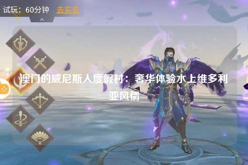 澳门的威尼斯人度假村：奢华体验水上维多利亚风情