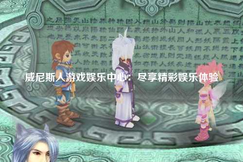 威尼斯人游戏娱乐中心：尽享精彩娱乐体验