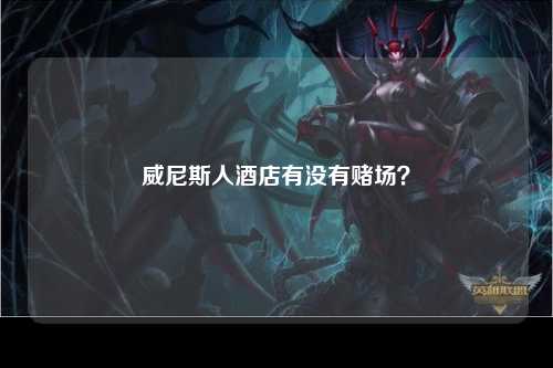 威尼斯人酒店有没有赌场？