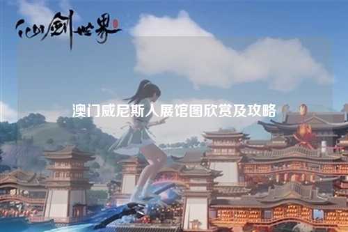 澳门威尼斯人展馆图欣赏及攻略