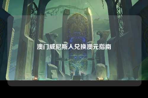 澳门威尼斯人兑换澳元指南