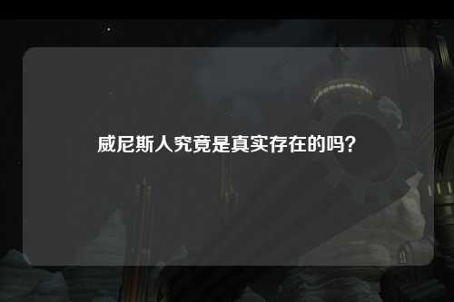 威尼斯人究竟是真实存在的吗？