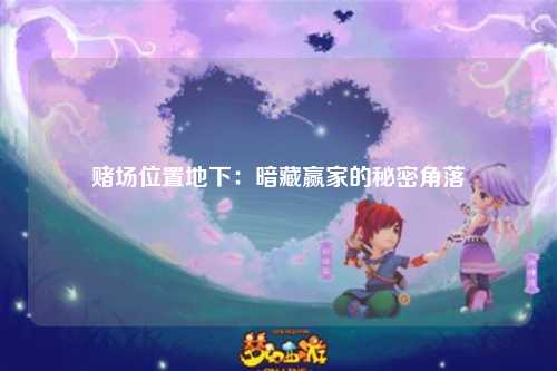 赌场位置地下：暗藏赢家的秘密角落