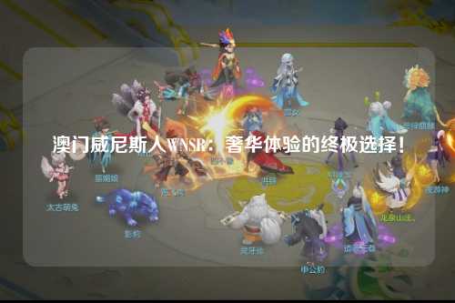 澳门威尼斯人WNSR：奢华体验的终极选择！