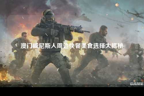 澳门威尼斯人周边快餐美食选择大揭秘