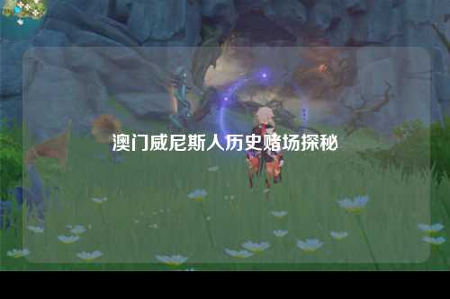 澳门威尼斯人历史赌场探秘