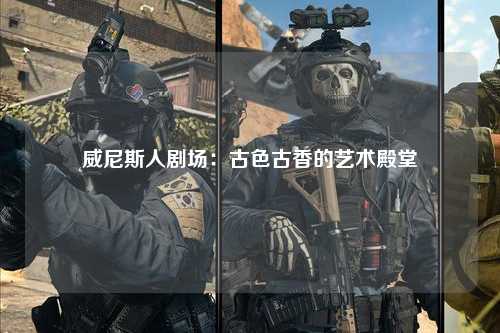 威尼斯人剧场：古色古香的艺术殿堂