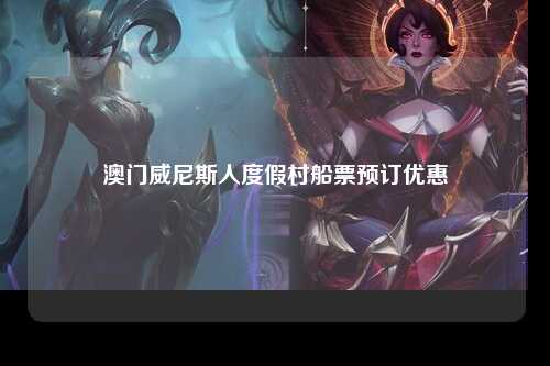 澳门威尼斯人度假村船票预订优惠