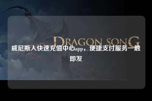 威尼斯人快速充值中心app，便捷支付服务一触即发
