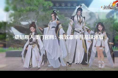 威尼斯人澳门官网：极致豪华与品味体验