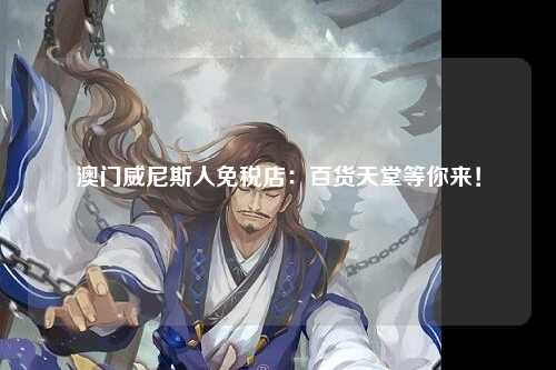 澳门威尼斯人免税店：百货天堂等你来！