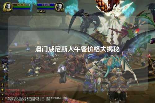 澳门威尼斯人午餐价格大揭秘